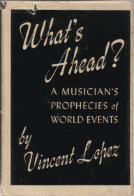 What's Ahead? A Musician's Prophecies of World Events, by Vincent Lopez